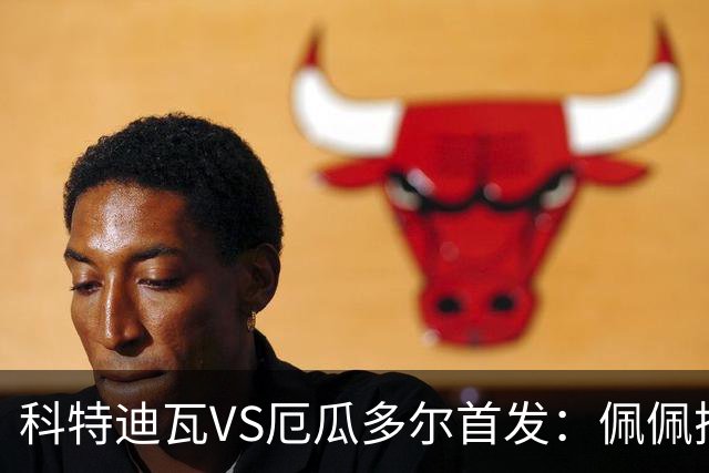 科特迪瓦VS厄瓜多尔首发：佩佩搭档扬-迪 凯塞多领军