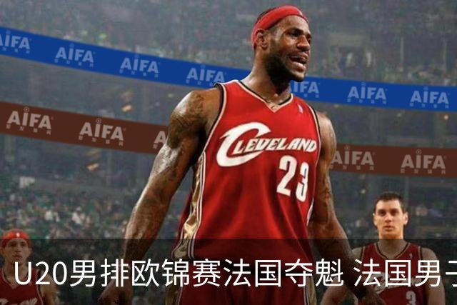 U20男排欧锦赛法国夺魁 法国男子排球赛季大满贯